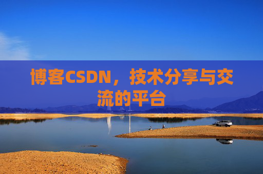 博客CSDN，技术分享与交流的平台